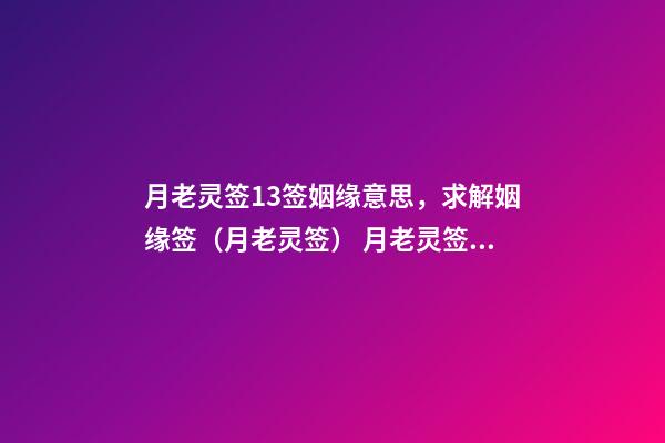 月老灵签13签姻缘意思，求解姻缘签（月老灵签） 月老灵签姻缘签介绍-第1张-观点-玄机派